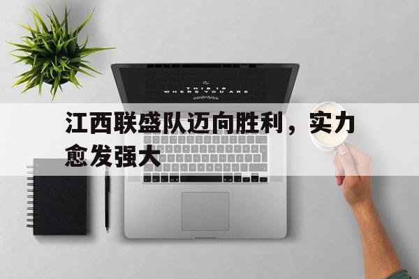 亚博官网-江西联盛队迈向胜利,实力愈发强大的原因